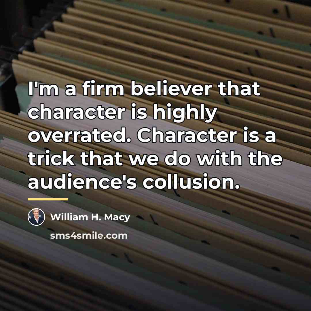 “I'm a firm believer that character is highly overrated. Character…” quote by William H. Macy