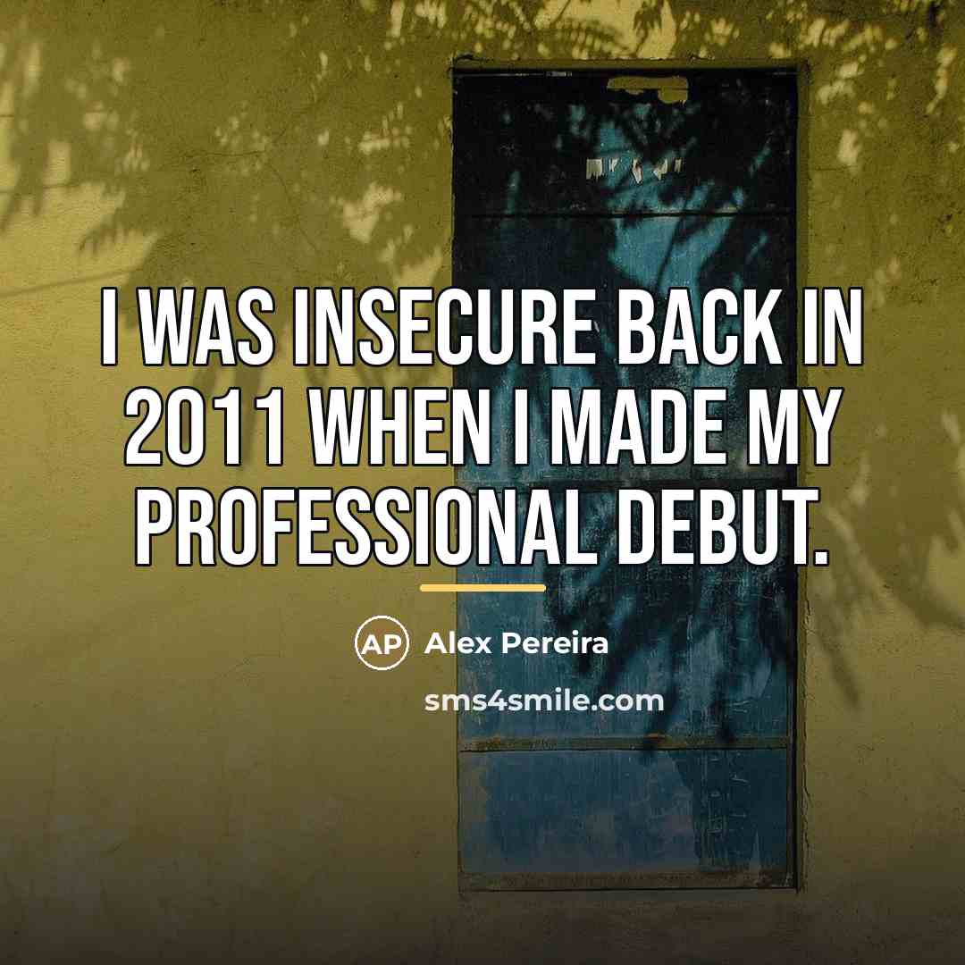 “I was insecure back in 2011 when I made my…” quote by Alex Pereira