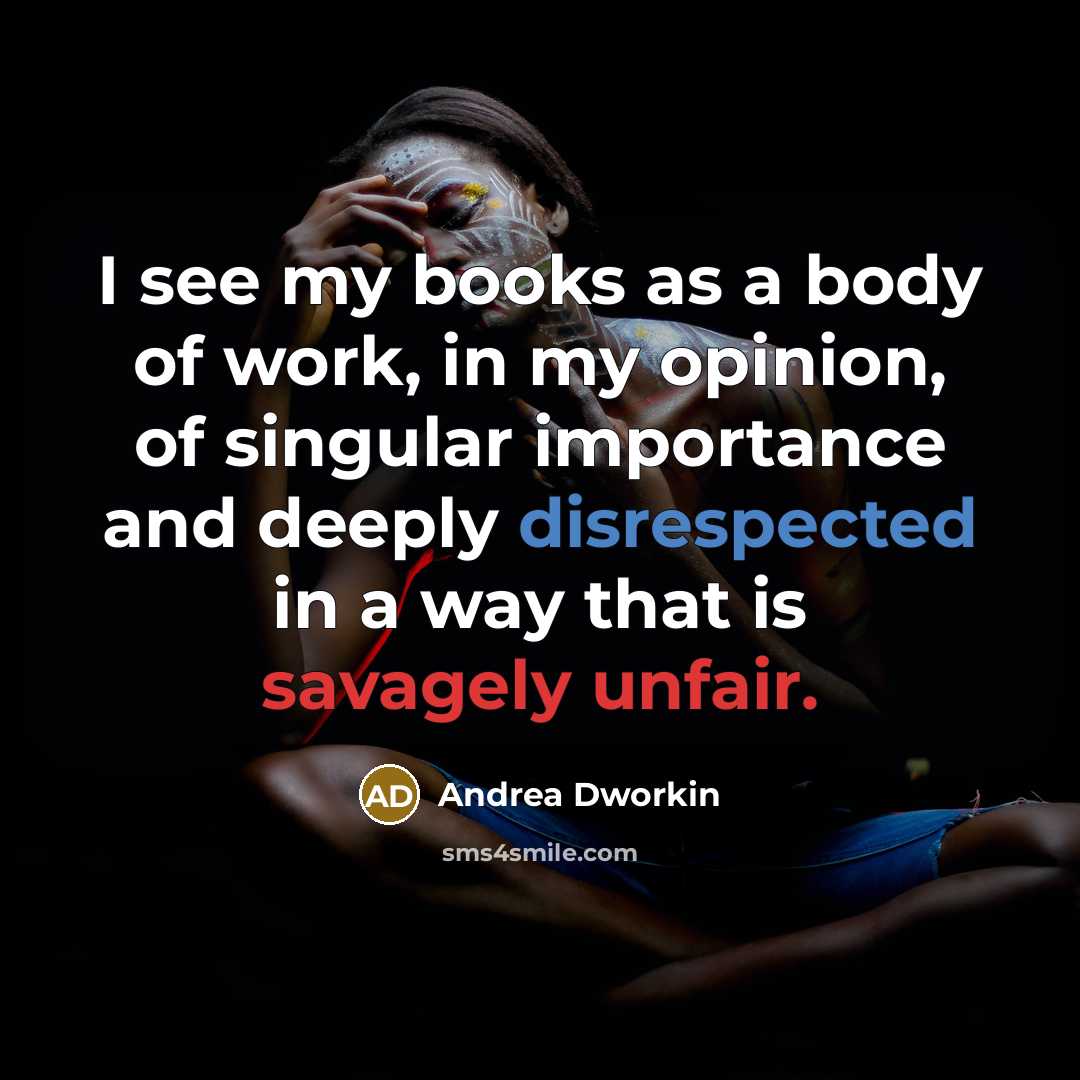 “I see my books as a body of work, in…” quote by Andrea Dworkin