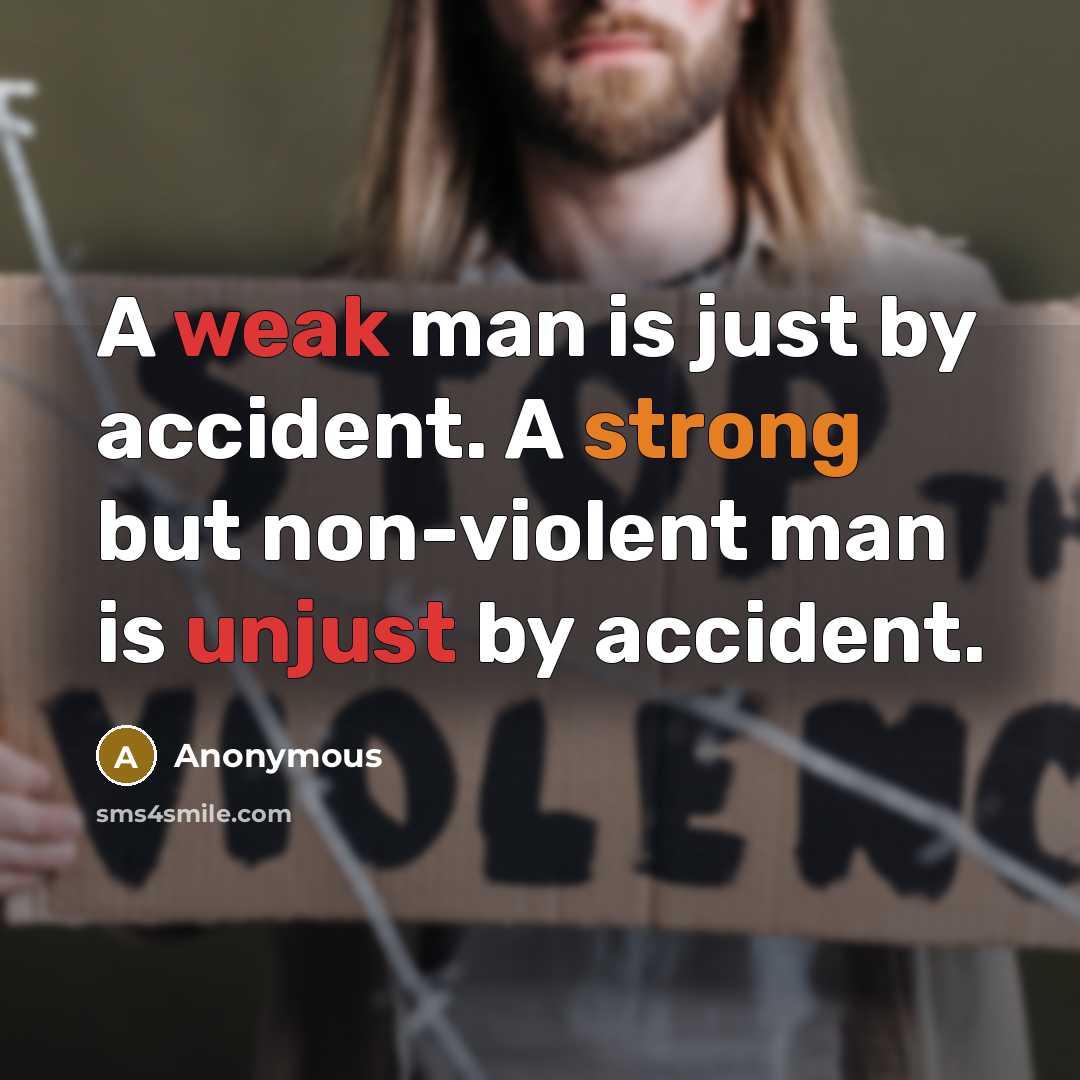 “A weak man is just by accident. A strong but non-violent man is unjust by accident.” quote by Anonymous
