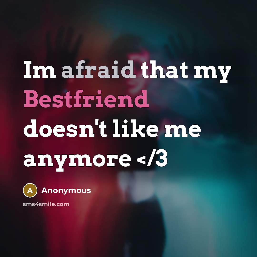 “Im afraid that my Bestfriend doesn't like me anymore” quote by Anonymous