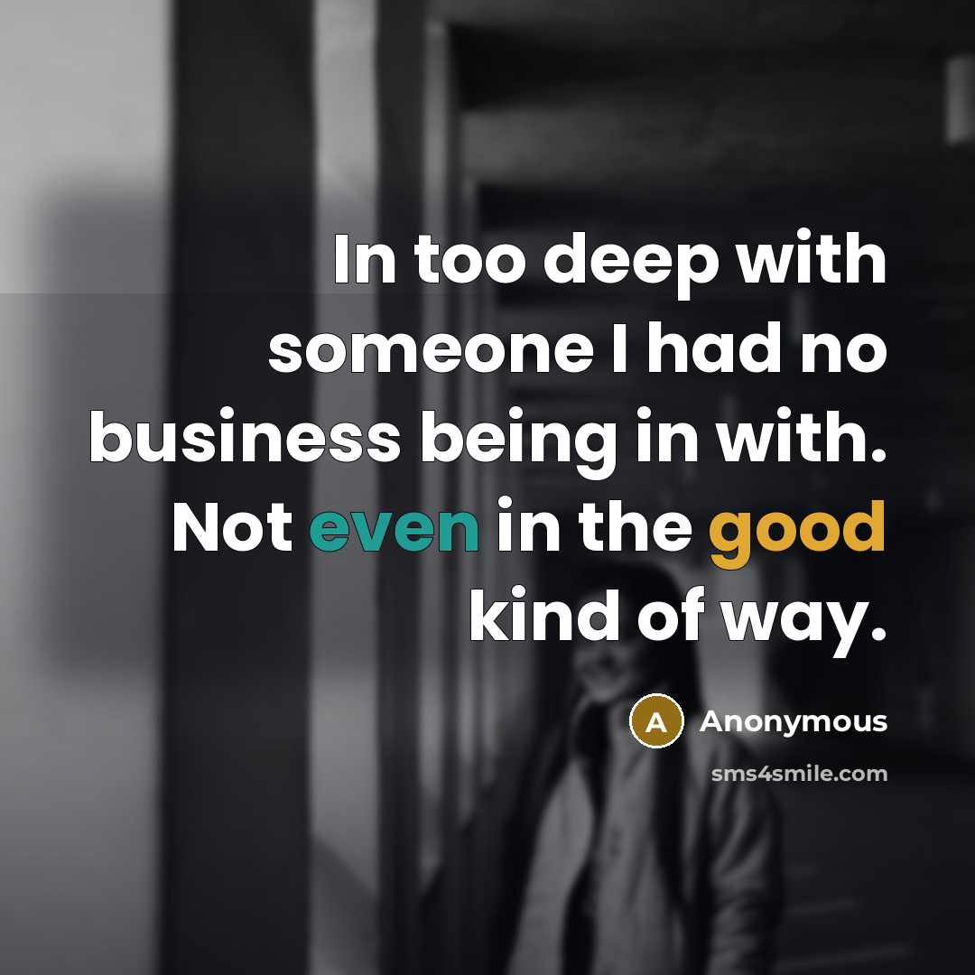 “In too deep with someone I had no business being…” quote by Anonymous