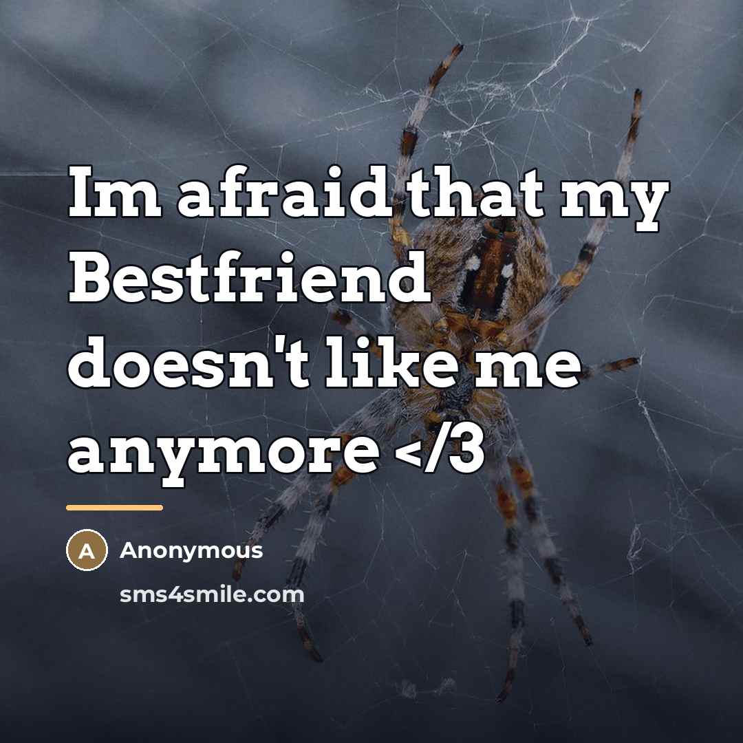 “Im afraid that my Bestfriend doesn't like me anymore…” quote by Anonymous