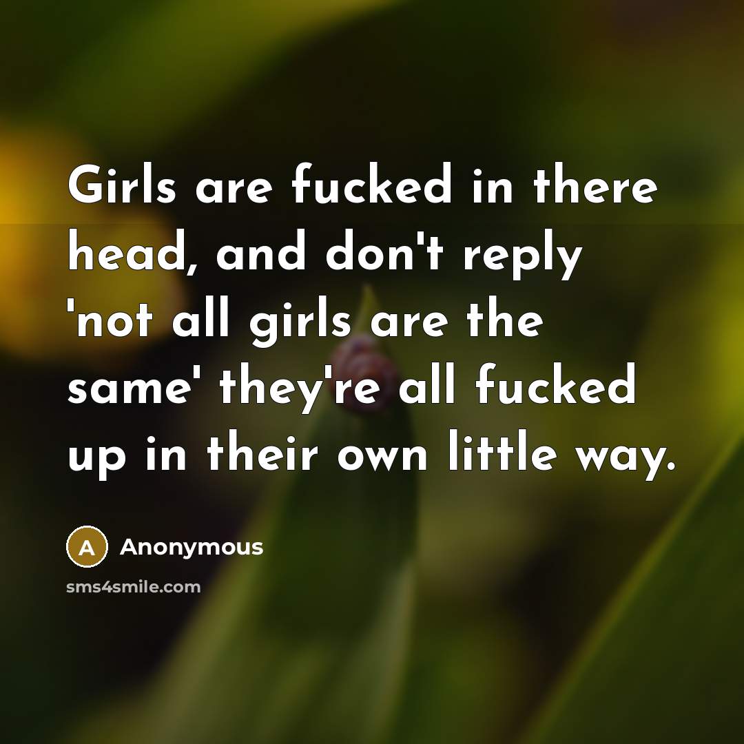 “Girls are fucked in there head, and don't reply 'not…” quote by Anonymous