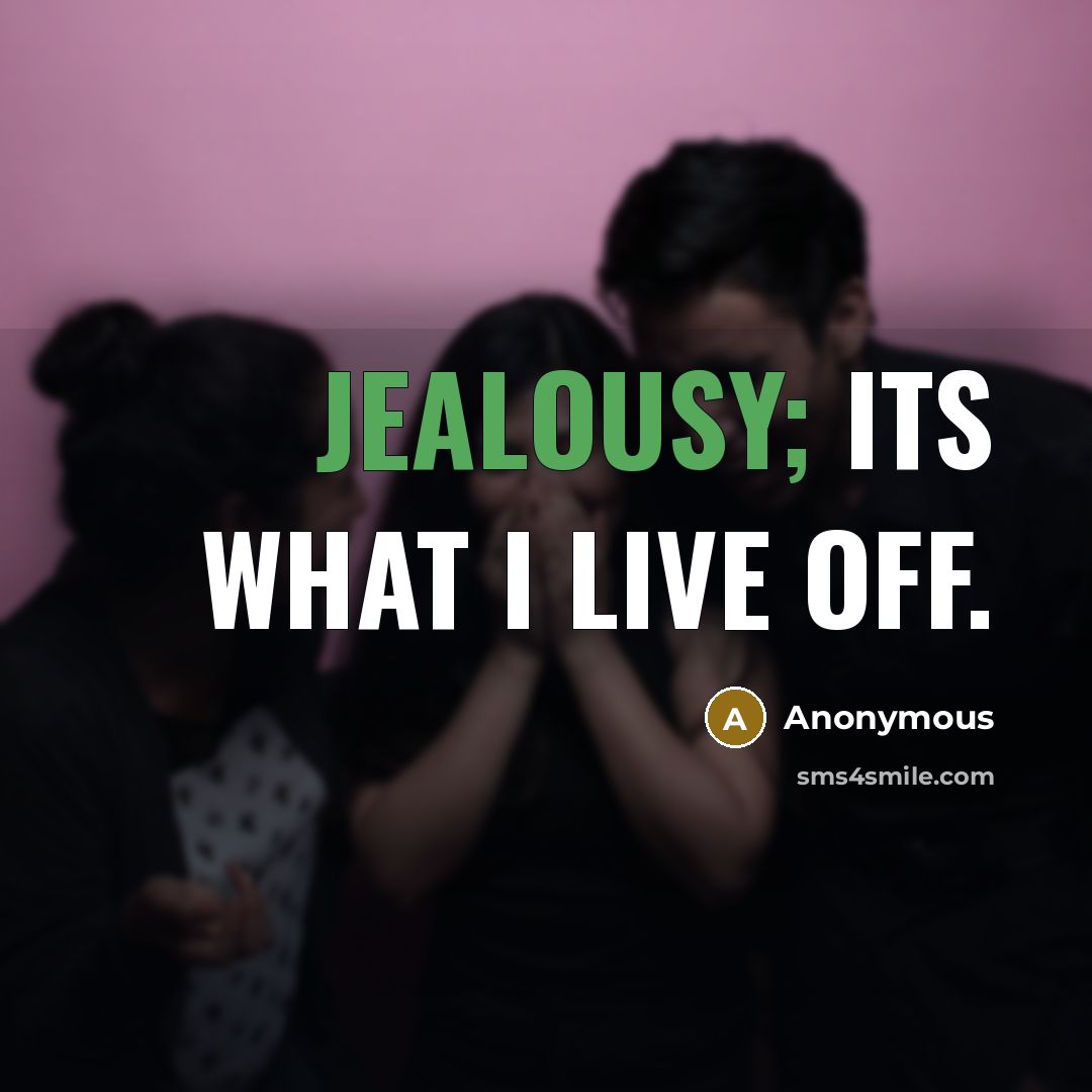“Jealousy; its what I live off.” quote by Anonymous