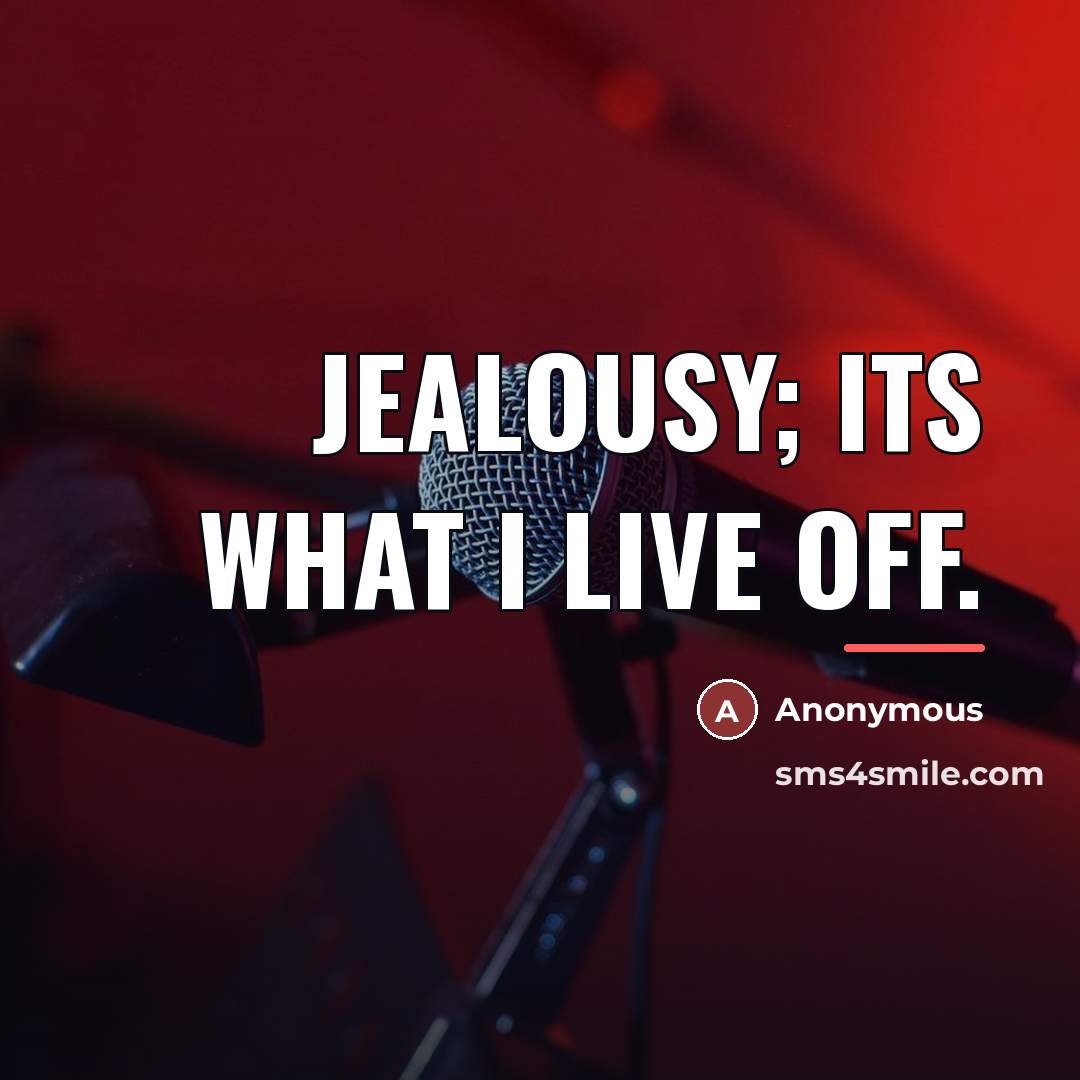 “Jealousy; its what I live off.…” quote by Anonymous