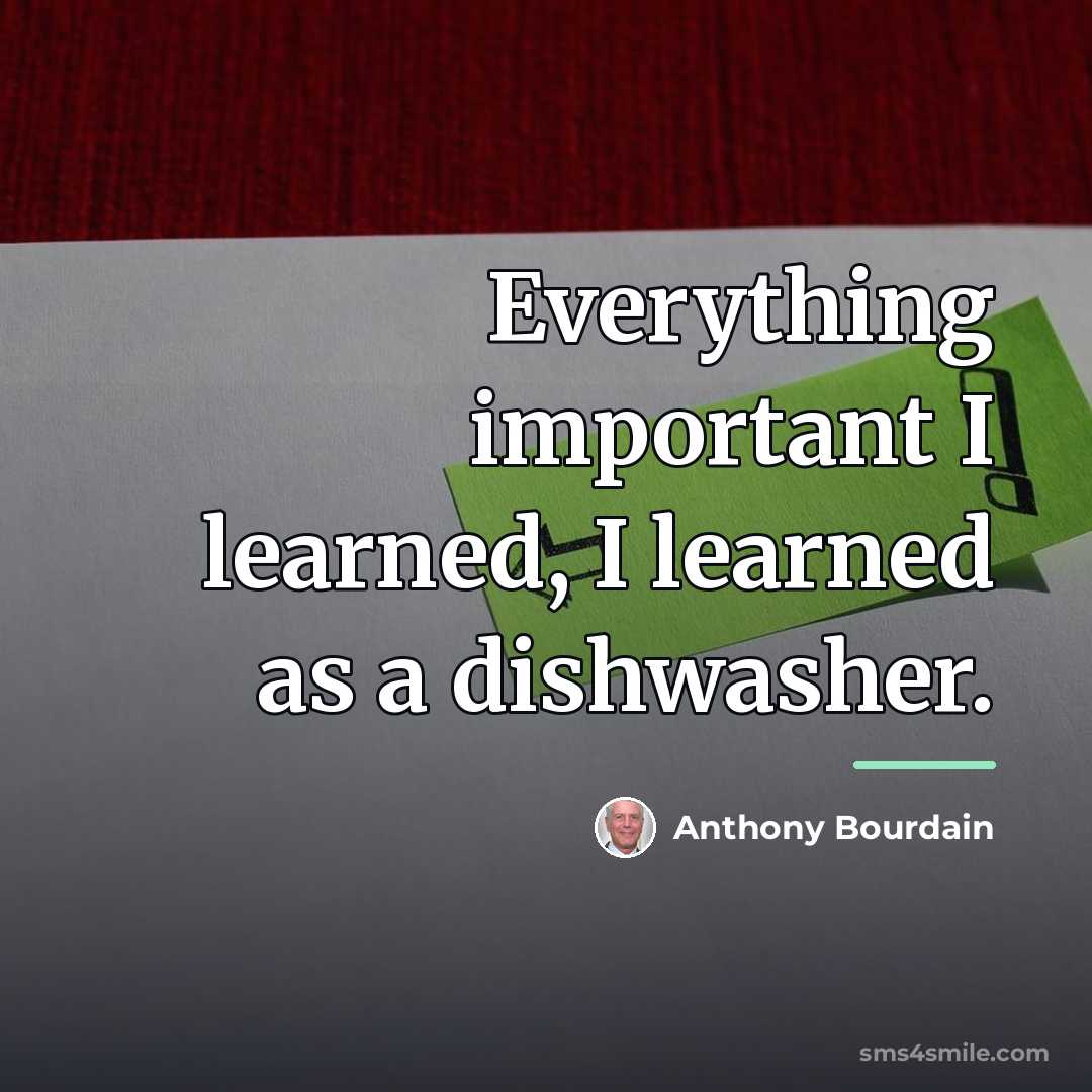 “Everything important I learned, I learned as a dishwasher.…” quote by Anthony Bourdain