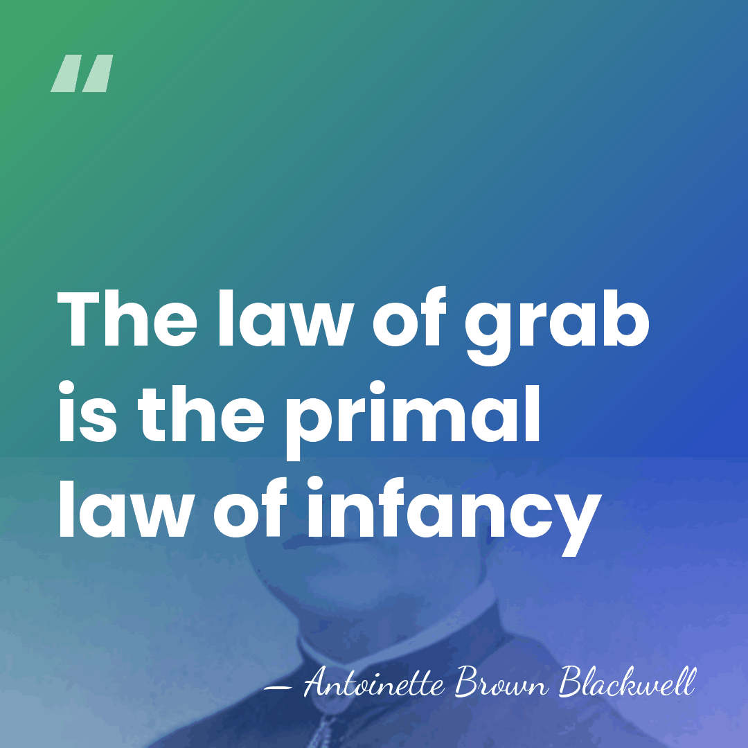 The law of grab is the primal law of infancy - Antoinette Brown Blackwell