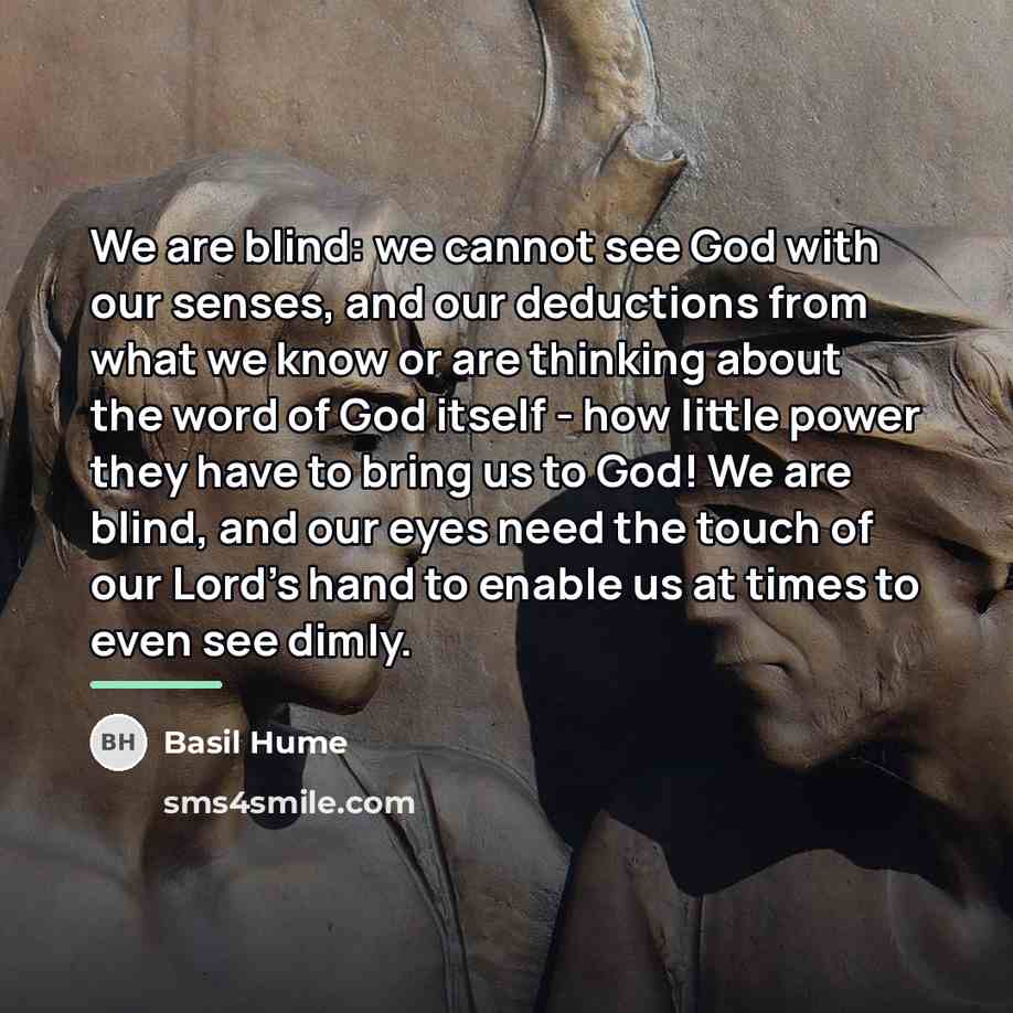 “We are blind: we cannot see God with our senses,…” quote by Basil Hume