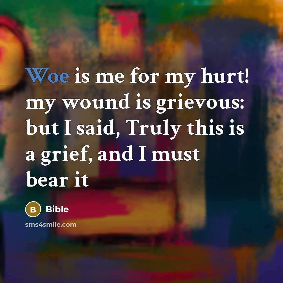 “Woe is me for my hurt! my wound is grievous:…” quote by Bible