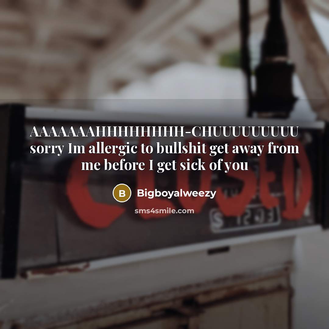“AAAAAAAHHHHHHHH-CHUUUUUUUUU sorry Im allergic to bullshit get away from me…” quote by Bigboyalweezy
