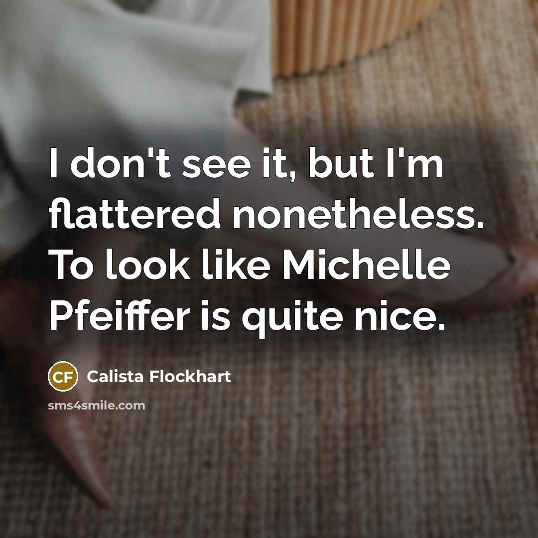 “I don't see it, but I'm flattered nonetheless. To look…” quote by Calista Flockhart