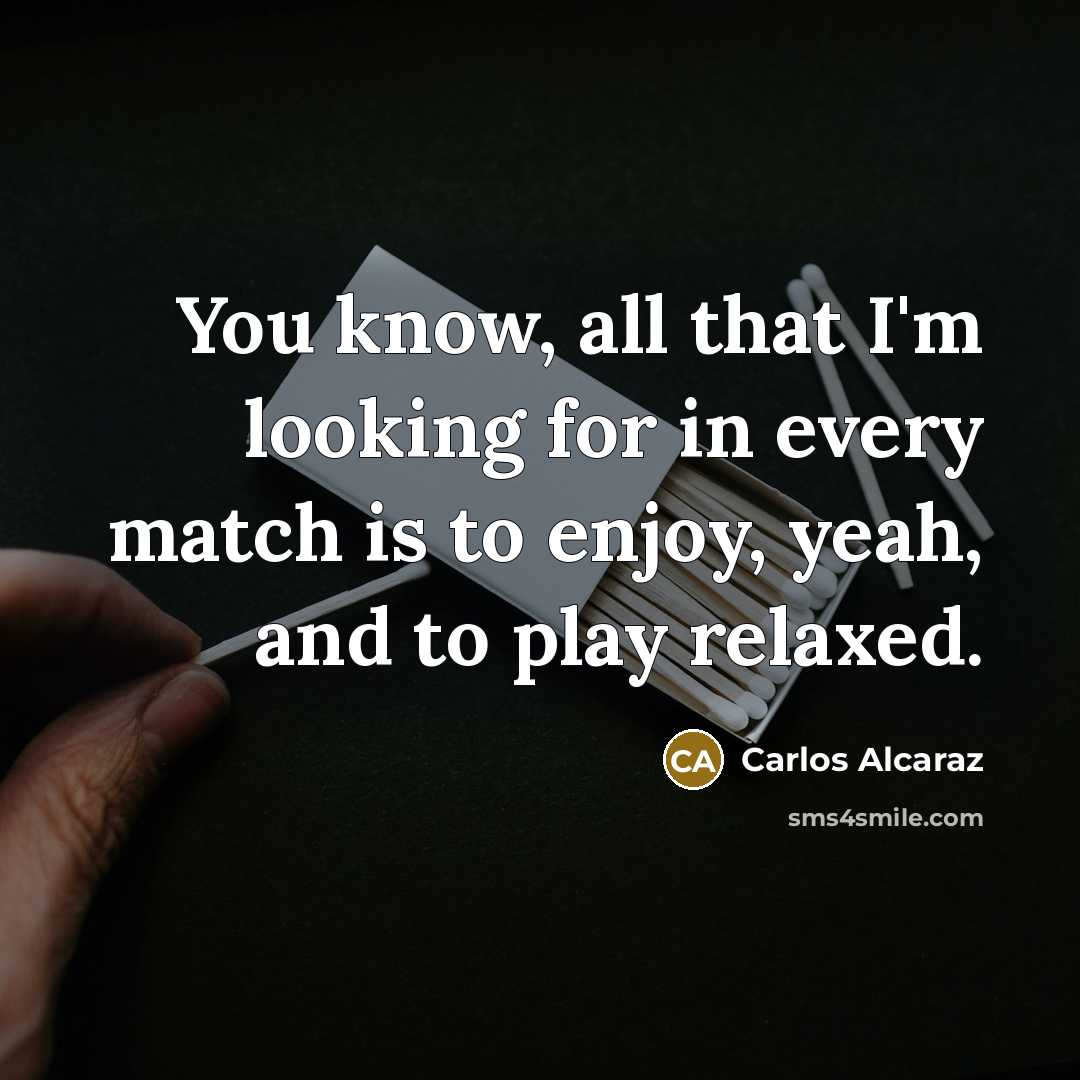 “You know, all that I'm looking for in every match…” quote by Carlos Alcaraz
