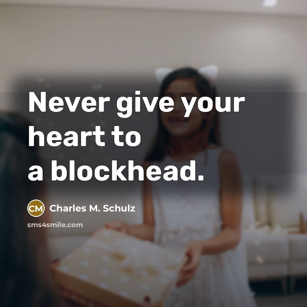 “Never give your heart to a blockhead.” quote by Charles M. Schulz