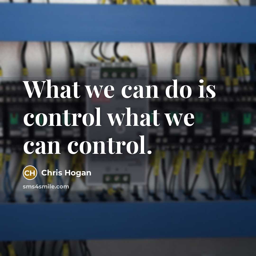 “What we can do is control what we can control.…” quote by Chris Hogan