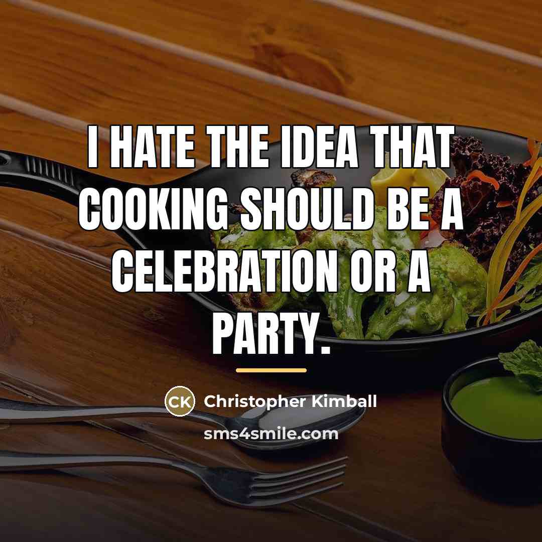 “I hate the idea that cooking should be a celebration…” quote by Christopher Kimball