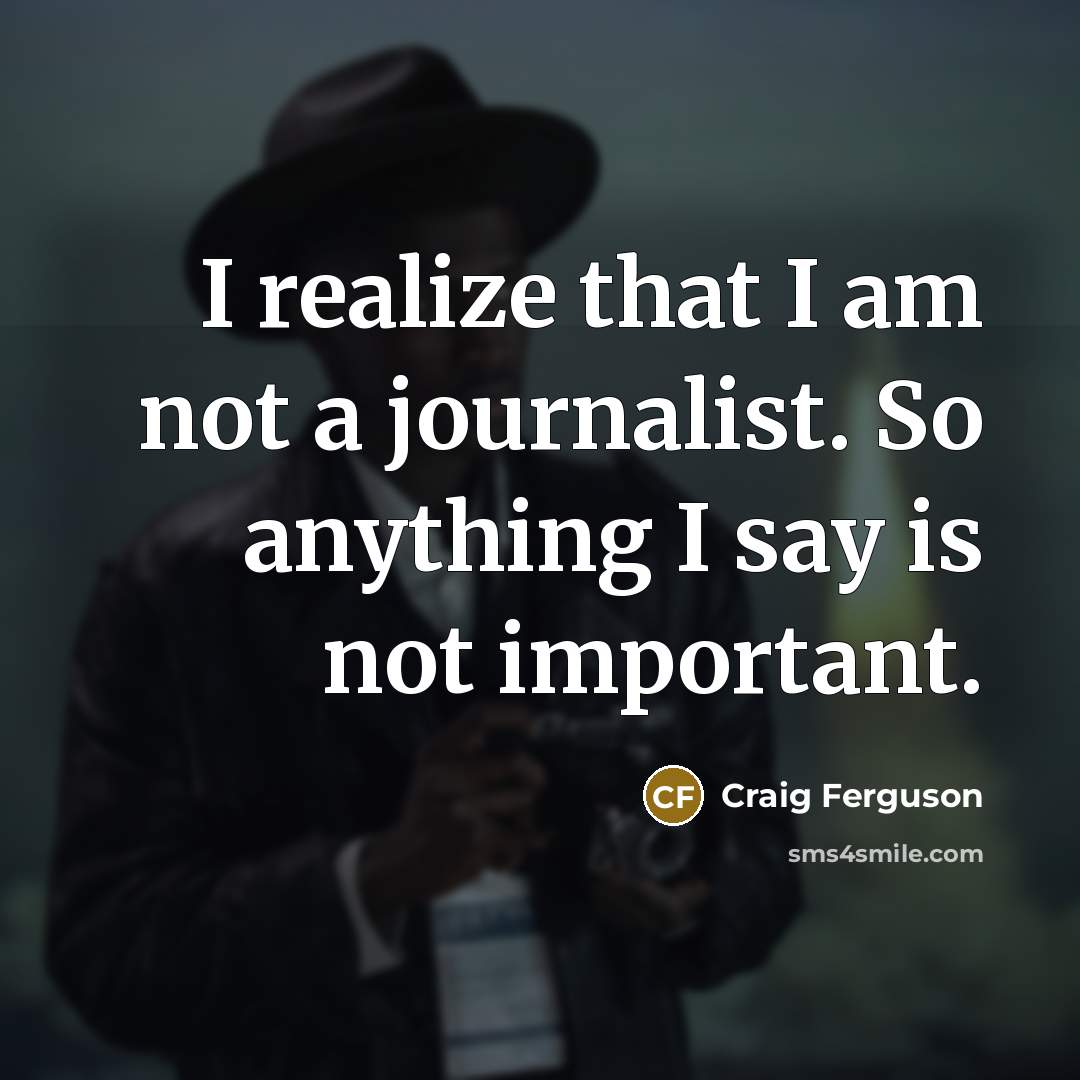 “I realize that I am not a journalist. So anything…” quote by Craig Ferguson