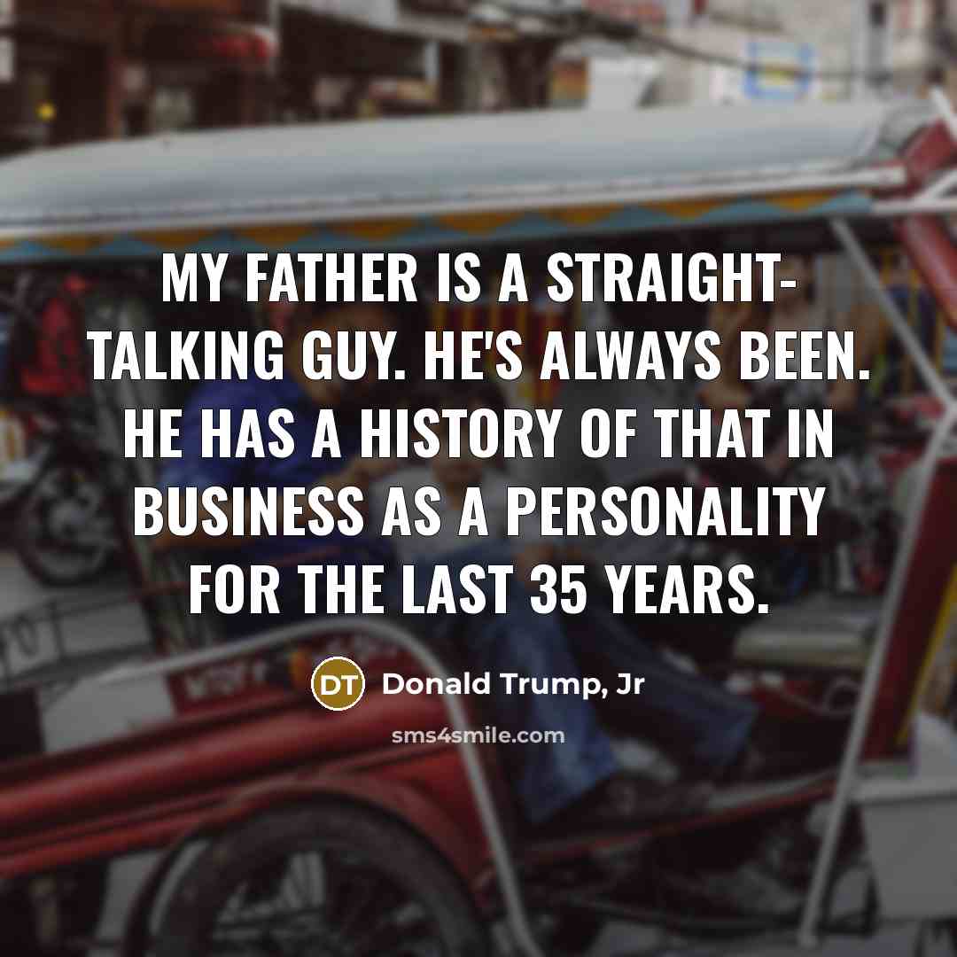 “My father is a straight- talking guy. He's always been.…” quote by Donald Trump, Jr