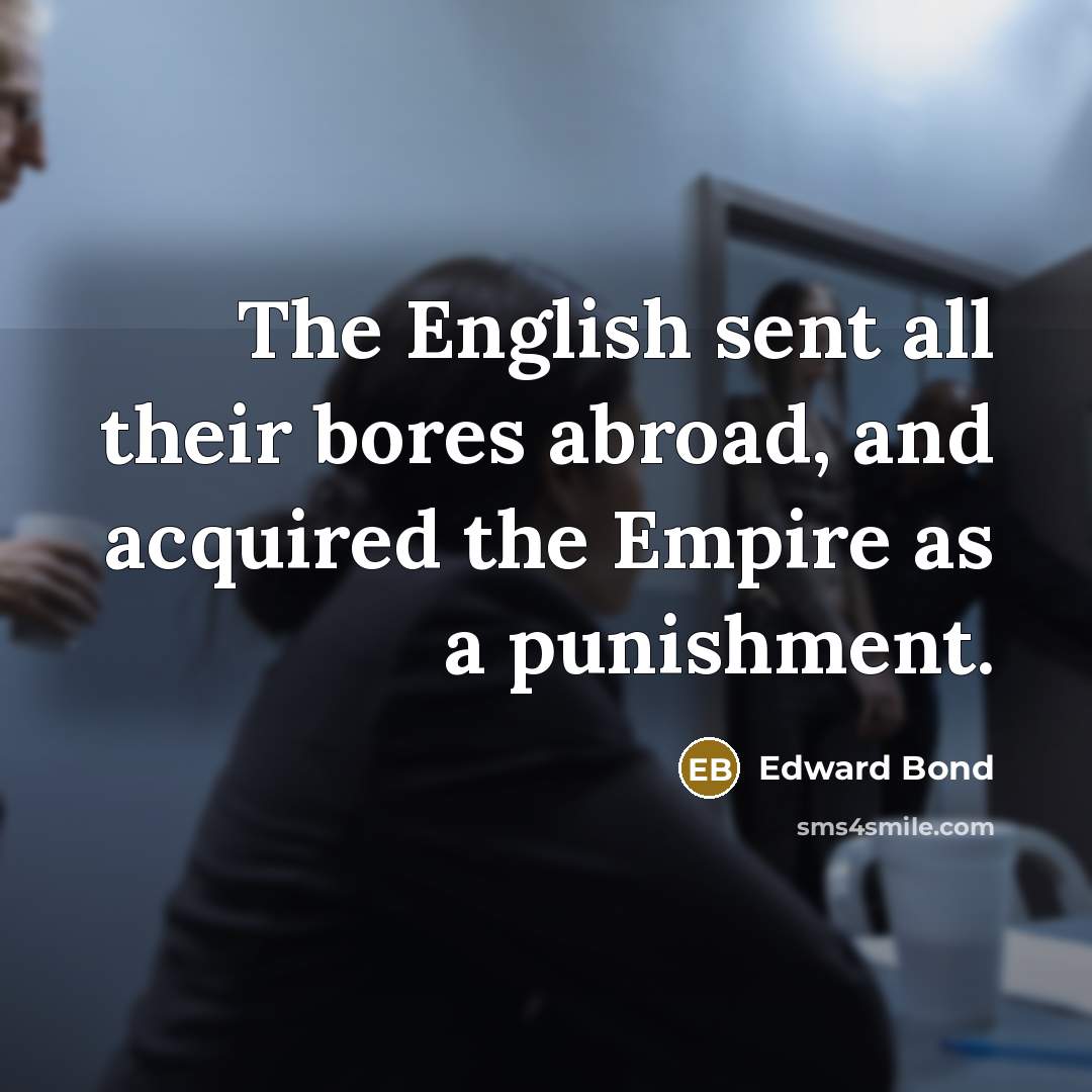 “The English sent all their bores abroad, and acquired the…” quote by Edward Bond