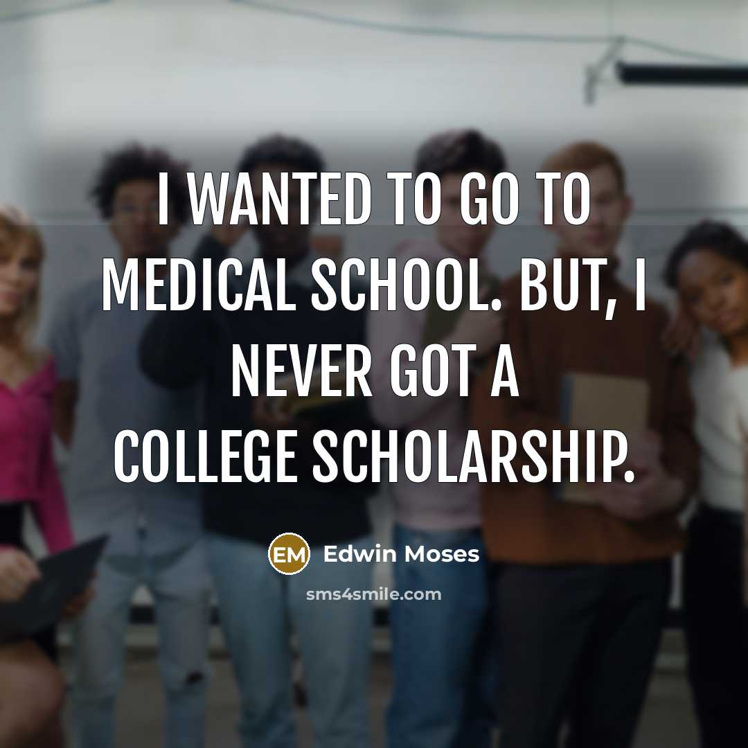 “I wanted to go to medical school. But, I never…” quote by Edwin Moses