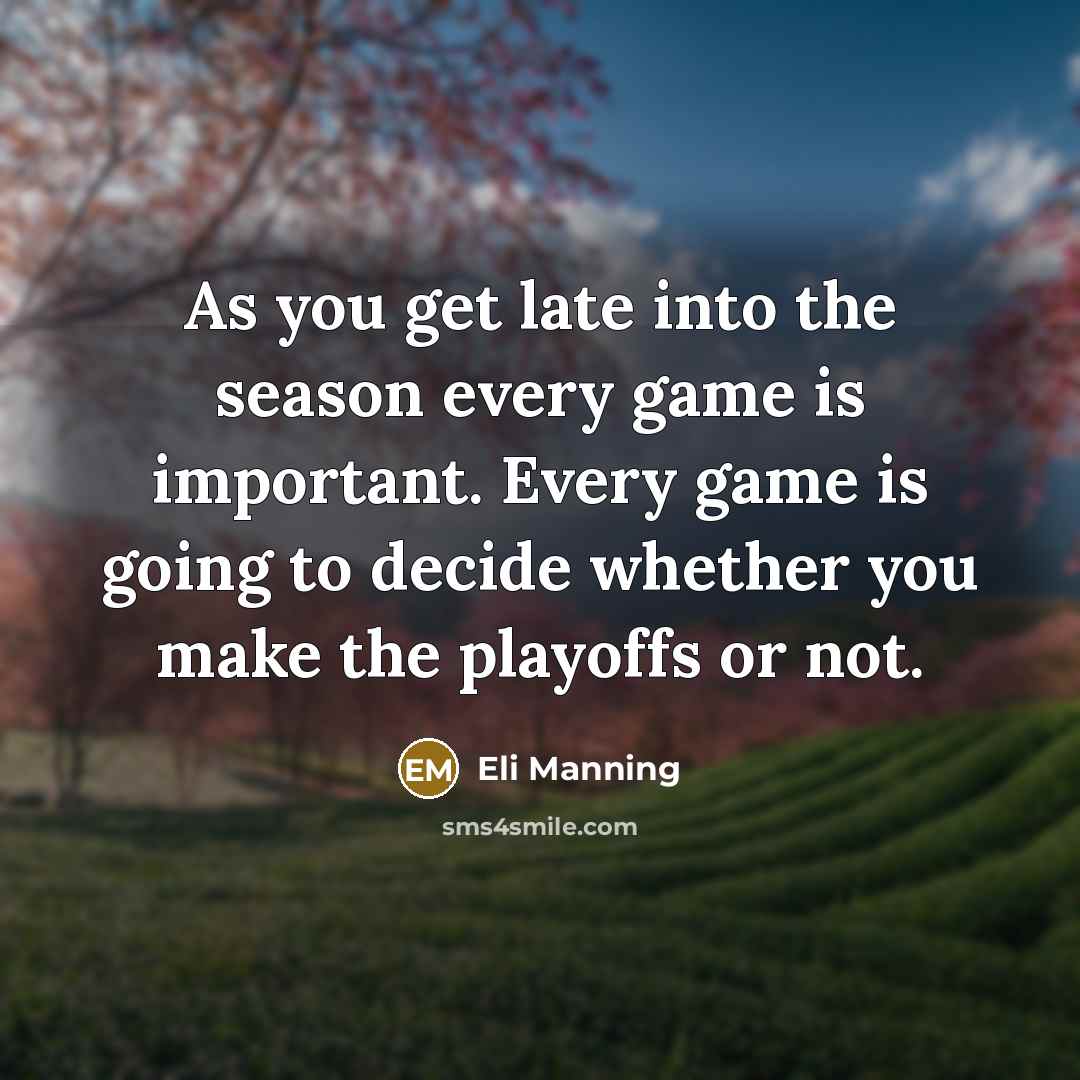 “As you get late into the season every game is important. Every game is going to decide whether you make the playoffs or not.” quote by Eli Manning