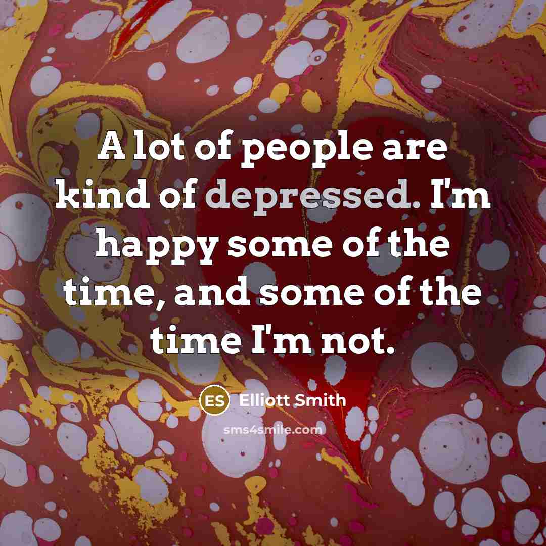 “A lot of people are kind of depressed. I'm happy…” quote by Elliott Smith