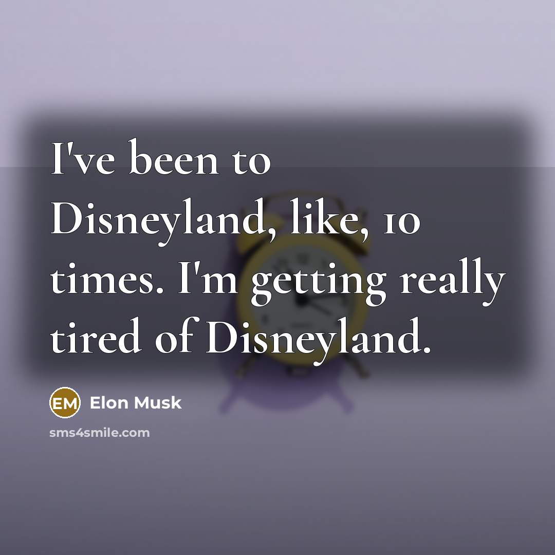 “I've been to Disneyland, like, 10 times. I'm getting really…” quote by Elon Musk