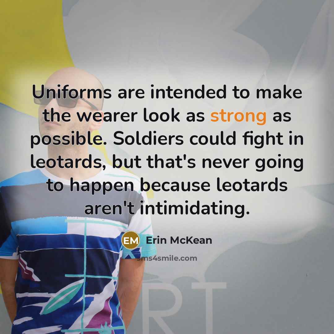 “Uniforms are intended to make the wearer look as strong…” quote by Erin McKean