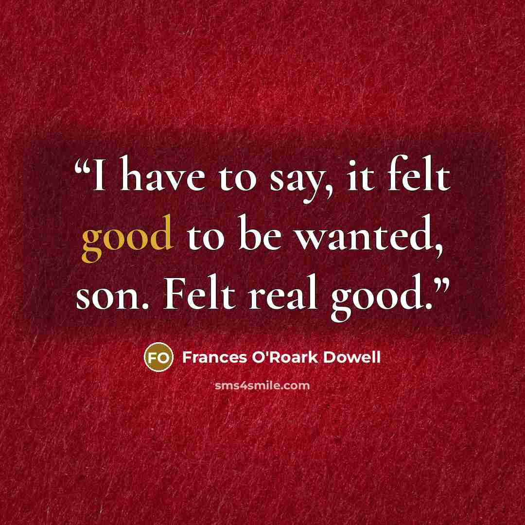 “I have to say, it felt good to be wanted, son. Felt real good.” quote by Frances O'Roark Dowell