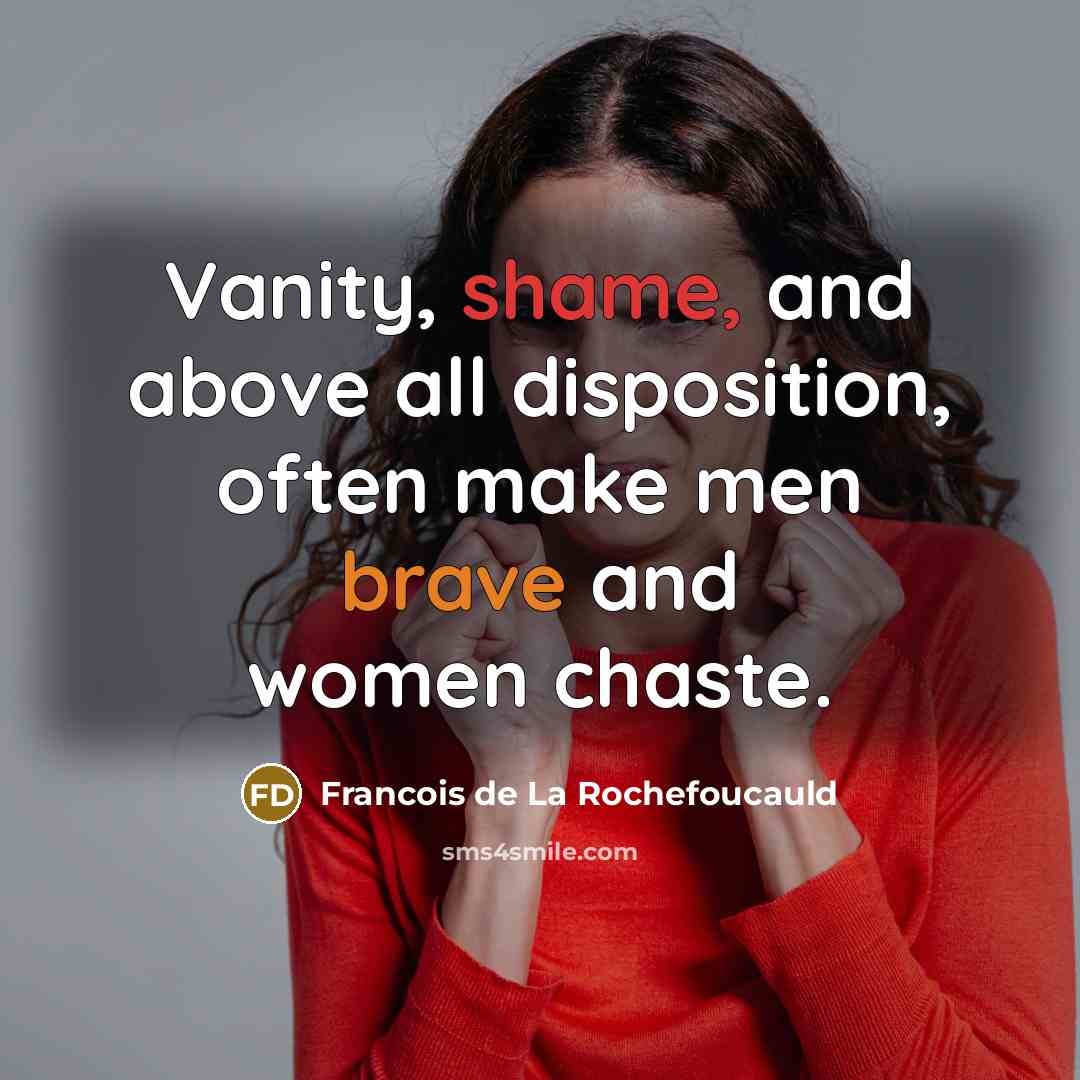 “Vanity, shame, and above all disposition, often make men brave…” quote by Francois de La Rochefoucauld