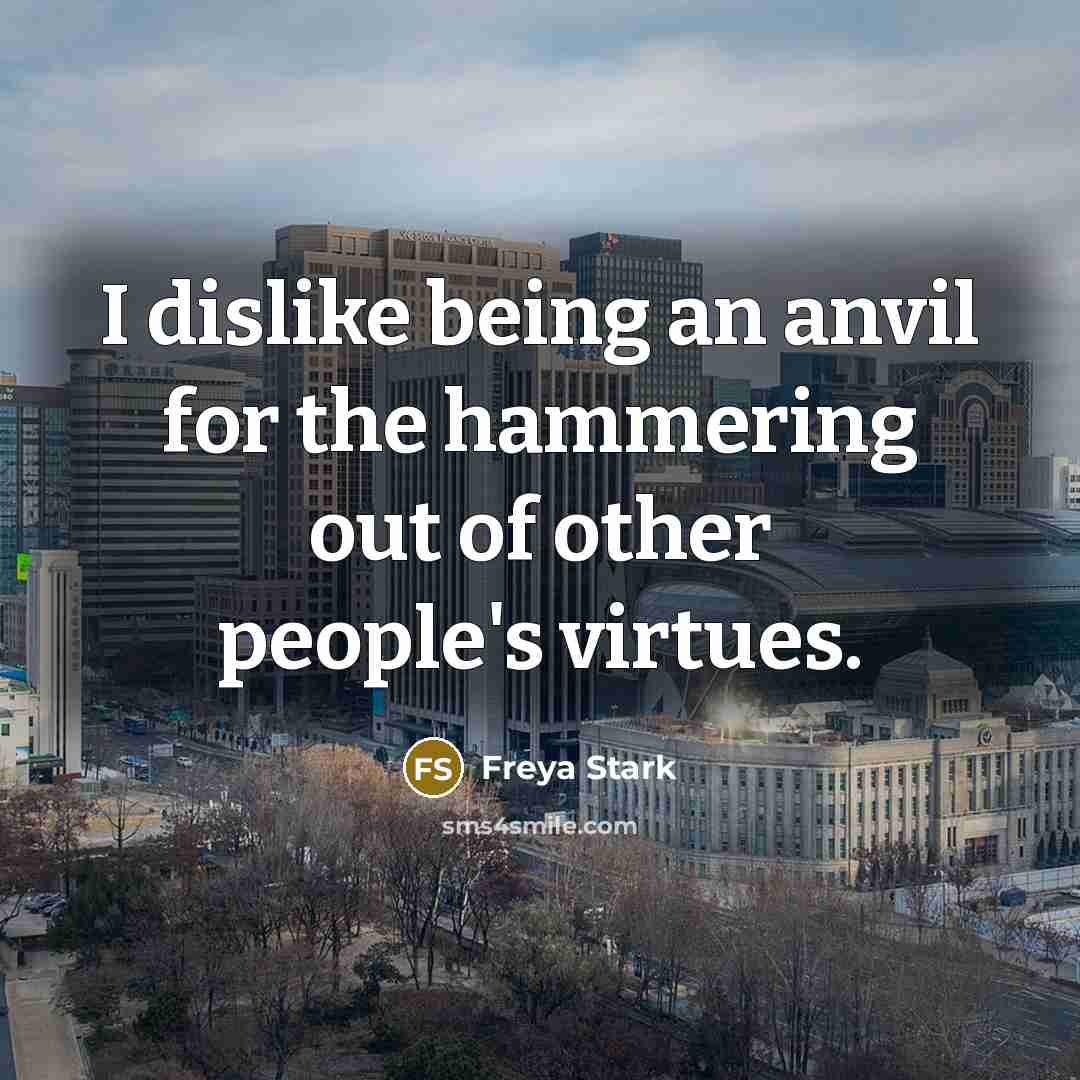 “I dislike being an anvil for the hammering out of…” quote by Freya Stark
