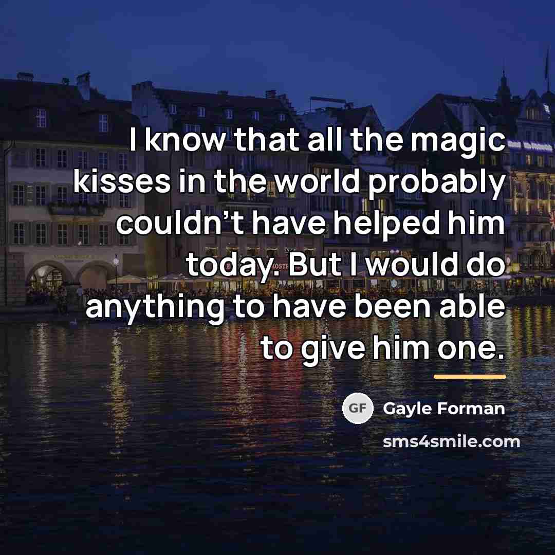 “I know that all the magic kisses in the world…” quote by Gayle Forman