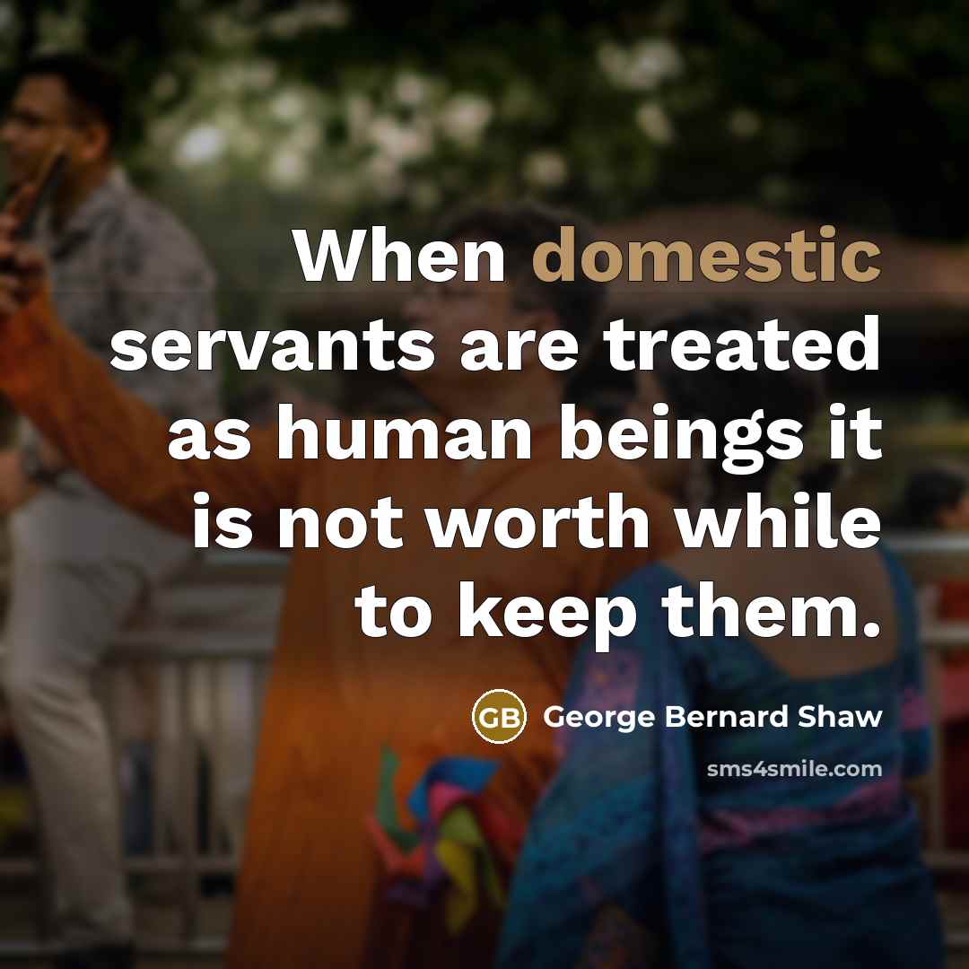 “When domestic servants are treated as human beings it is…” quote by George Bernard Shaw
