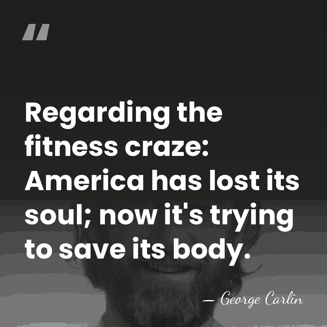 Regarding the fitness craze: America has lost its soul; now it's trying&hellip; - George Carlin