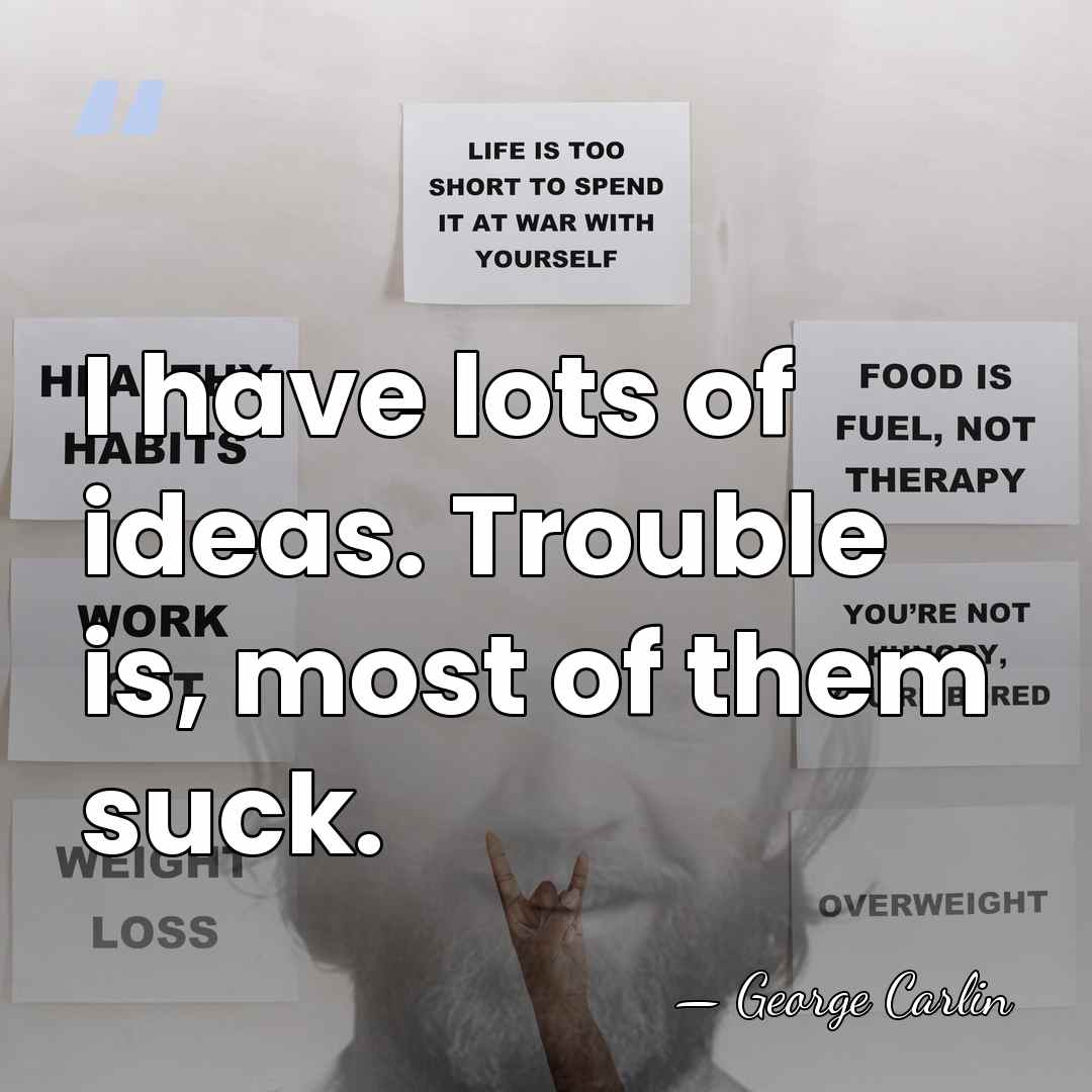 I have lots of ideas. Trouble is, most of them suck. - George Carlin