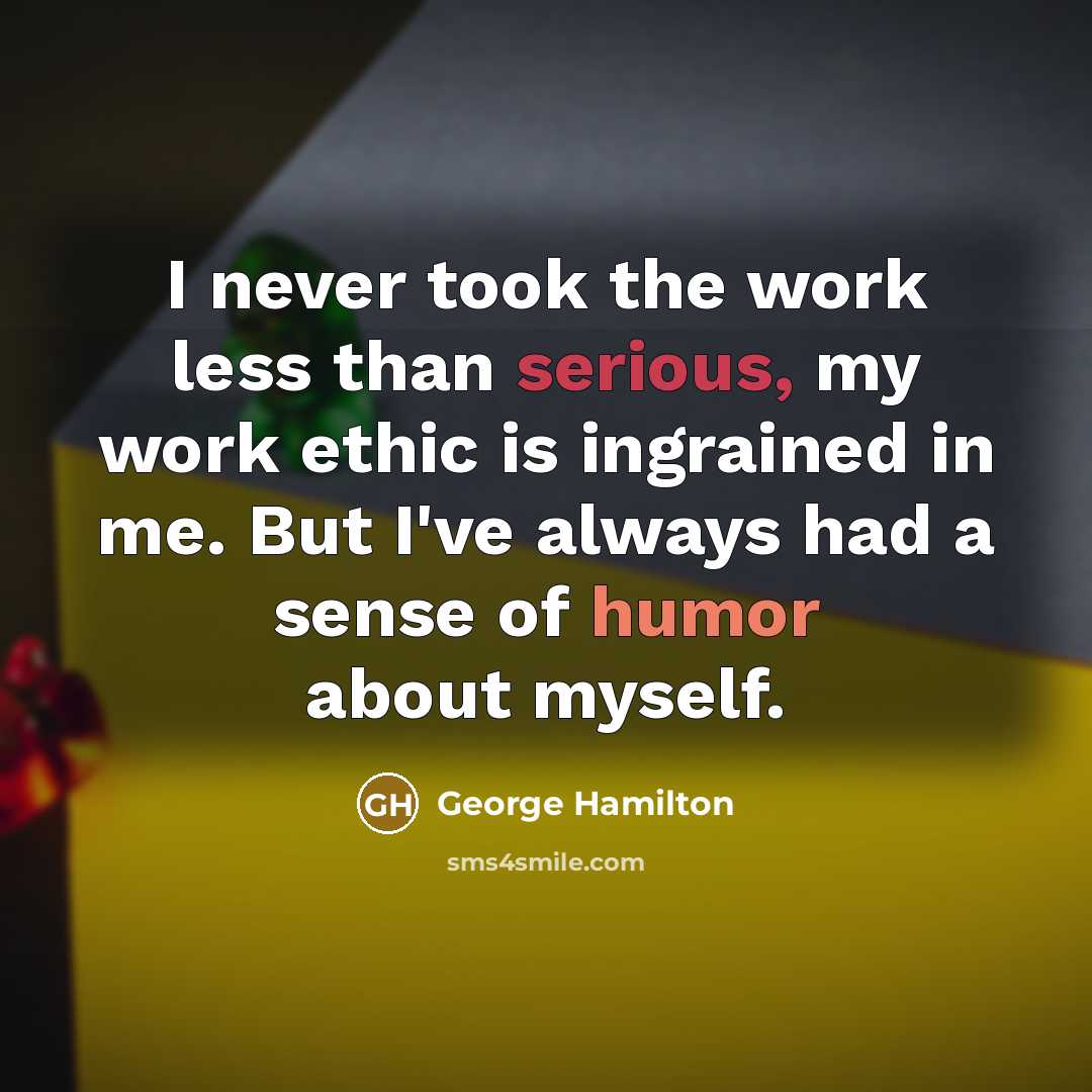 “I never took the work less than serious, my work ethic is ingrained in me. But I've always had a sense of humor about myself.” quote by George Hamilton