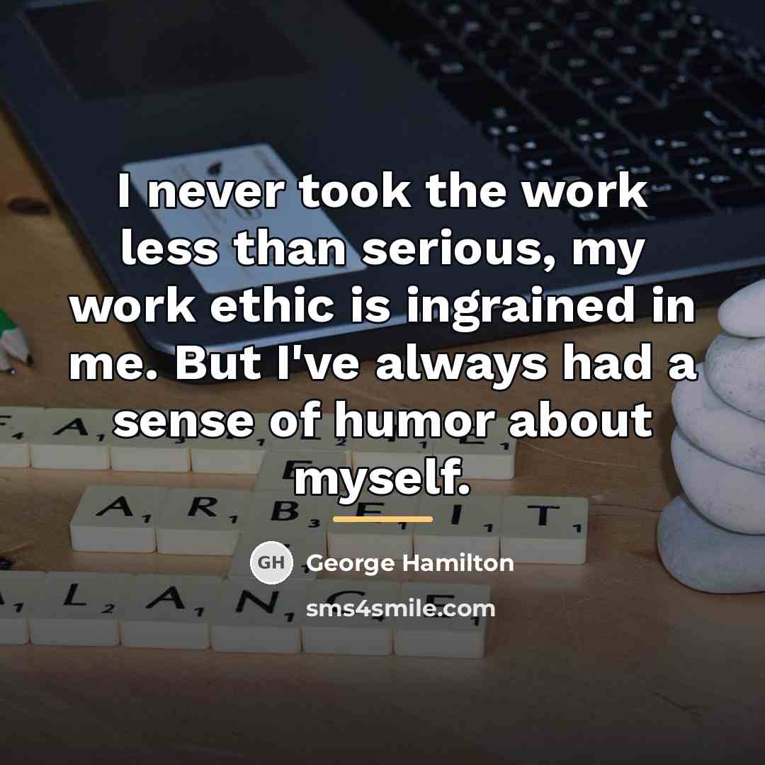 “I never took the work less than serious, my work…” quote by George Hamilton