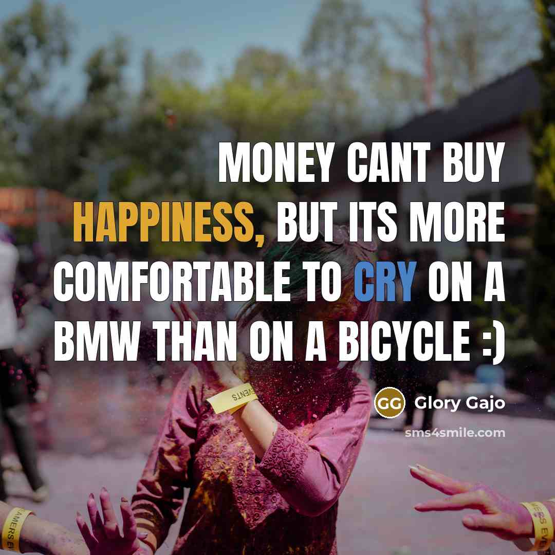 “Money cant buy happiness, But its more comfortable to cry on a BMW than on a bicycle :)” quote by Glory Gajo