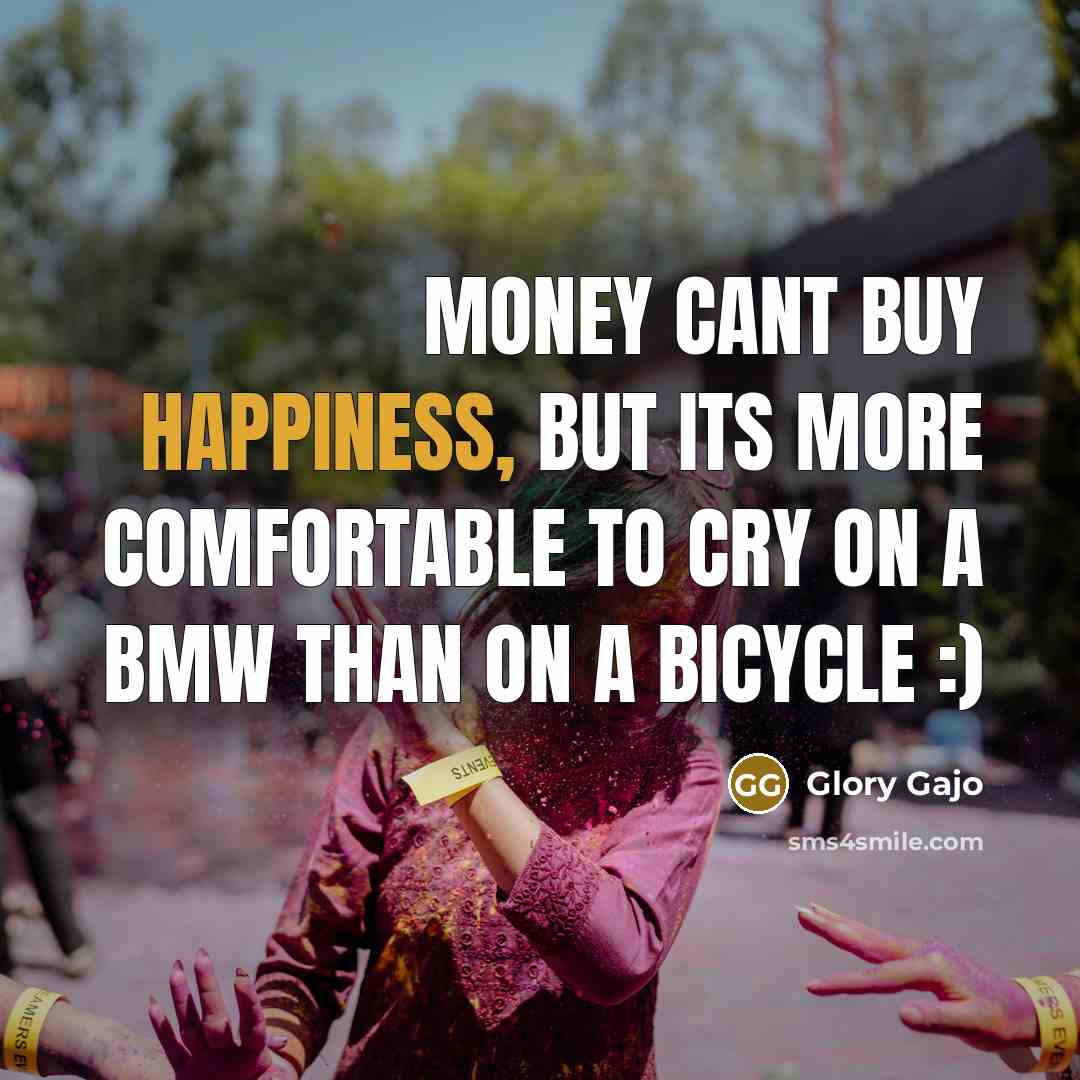 “Money cant buy happiness, But its more comfortable to cry…” quote by Glory Gajo