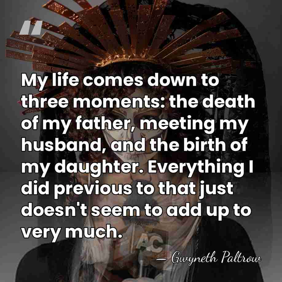 My life comes down to three moments: the death of my father,&hellip; - Gwyneth Paltrow