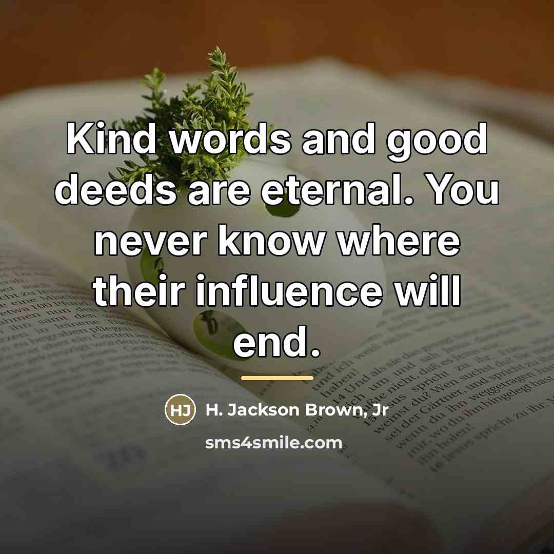 “Kind words and good deeds are eternal. You never know…” quote by H. Jackson Brown, Jr