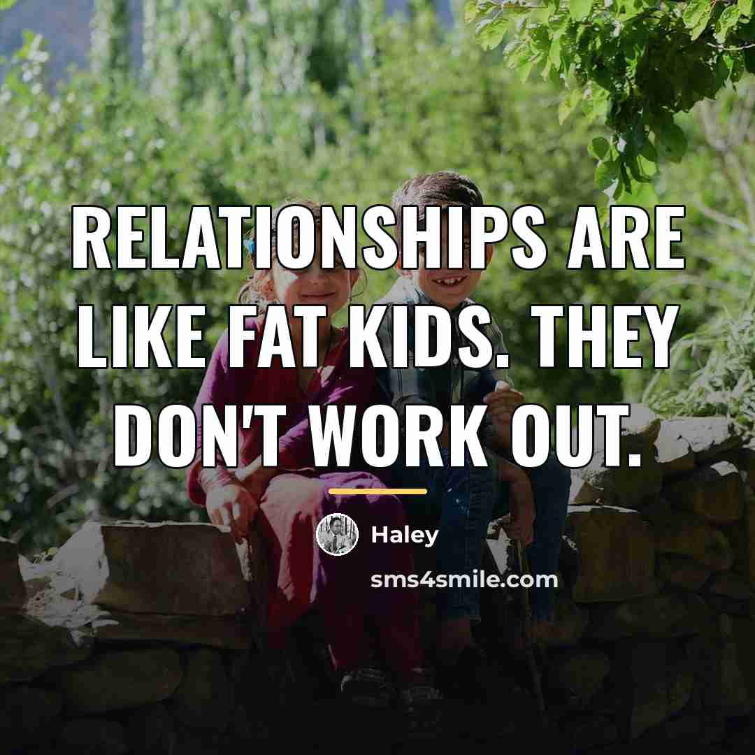 “Relationships are like fat kids. They don't work out.…” quote by Haley