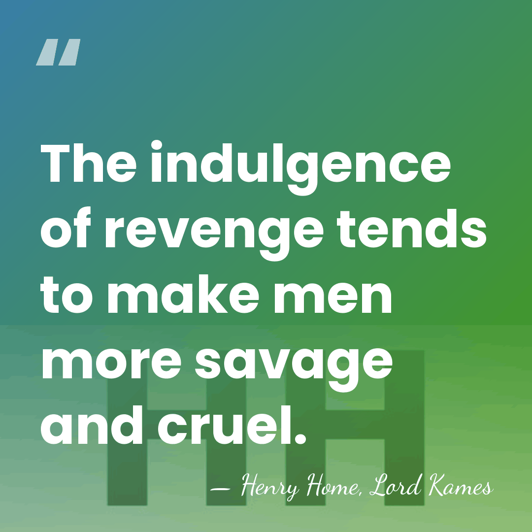The indulgence of revenge tends to make men more savage and cruel. - Henry Home, Lord Kames