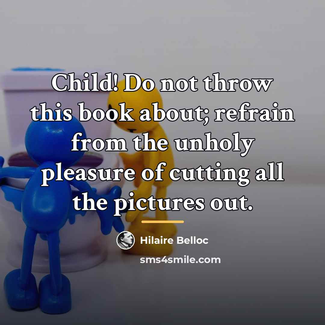 “Child! Do not throw this book about; refrain from the…” quote by Hilaire Belloc