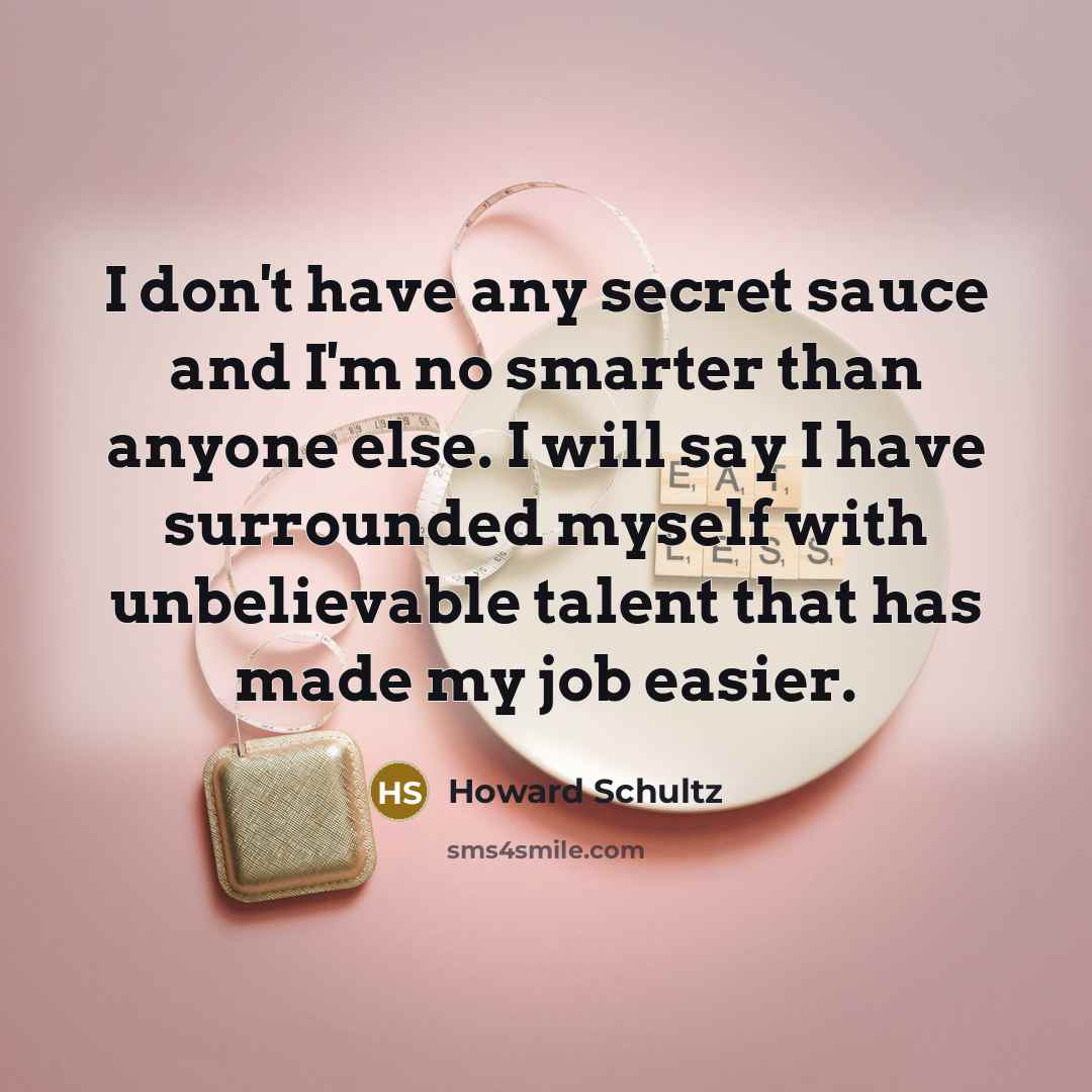 “I don't have any secret sauce and I'm no smarter…” quote by Howard Schultz