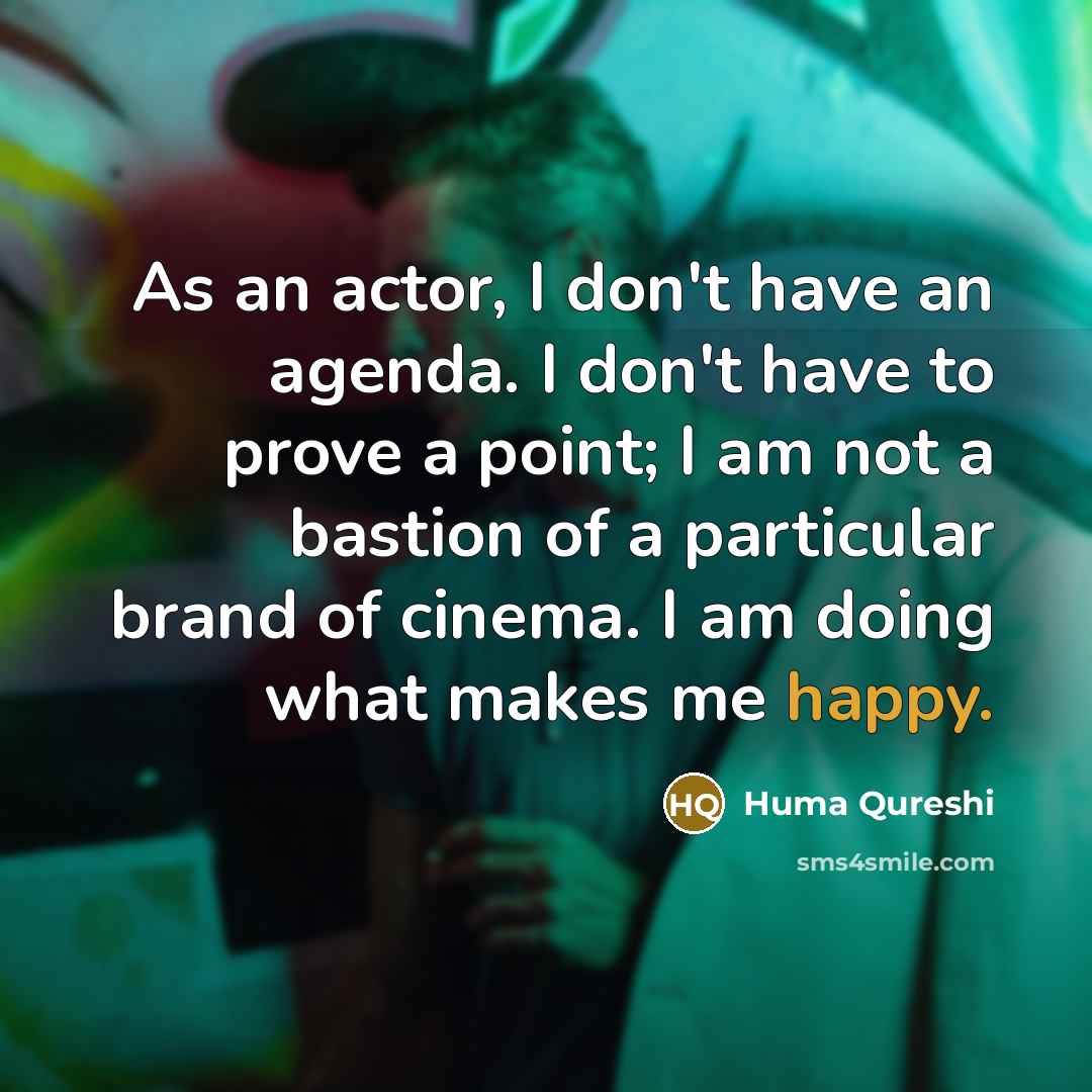 “As an actor, I don't have an agenda. I don't…” quote by Huma Qureshi