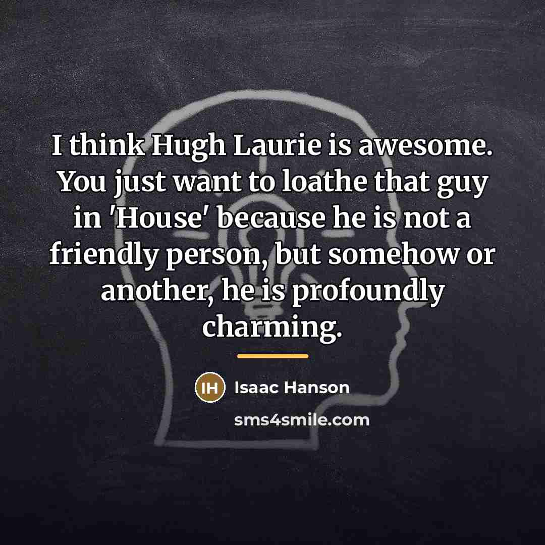 “I think Hugh Laurie is awesome. You just want to…” quote by Isaac Hanson