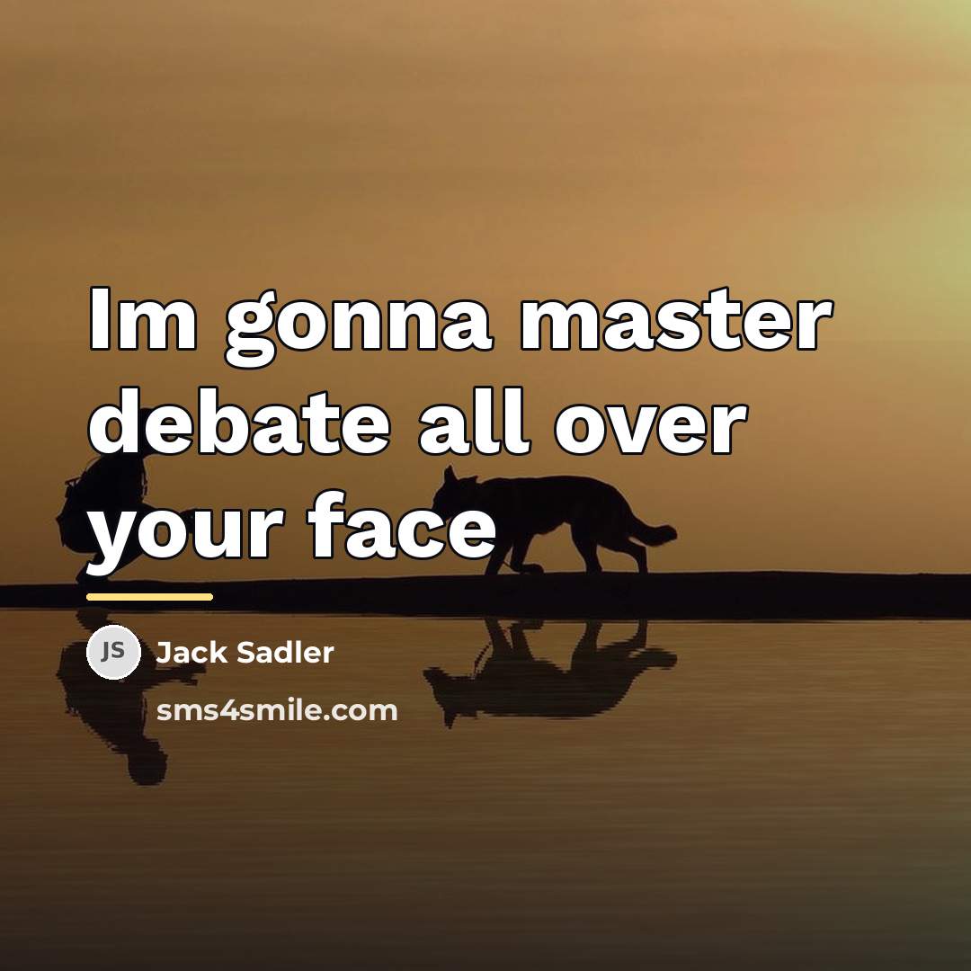 “Im gonna master debate all over your face…” quote by Jack Sadler
