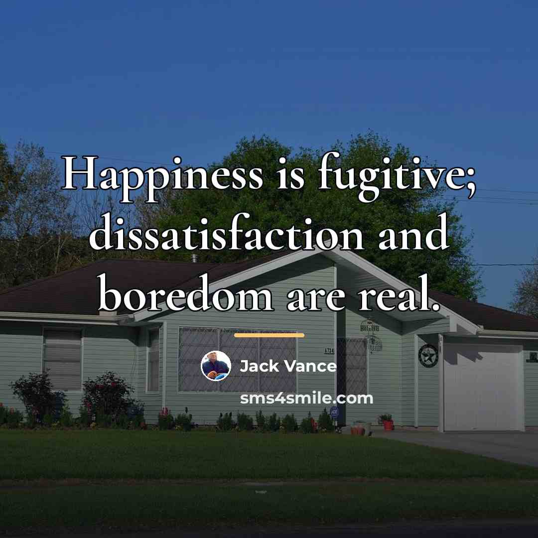 “Happiness is fugitive; dissatisfaction and boredom are real.…” quote by Jack Vance