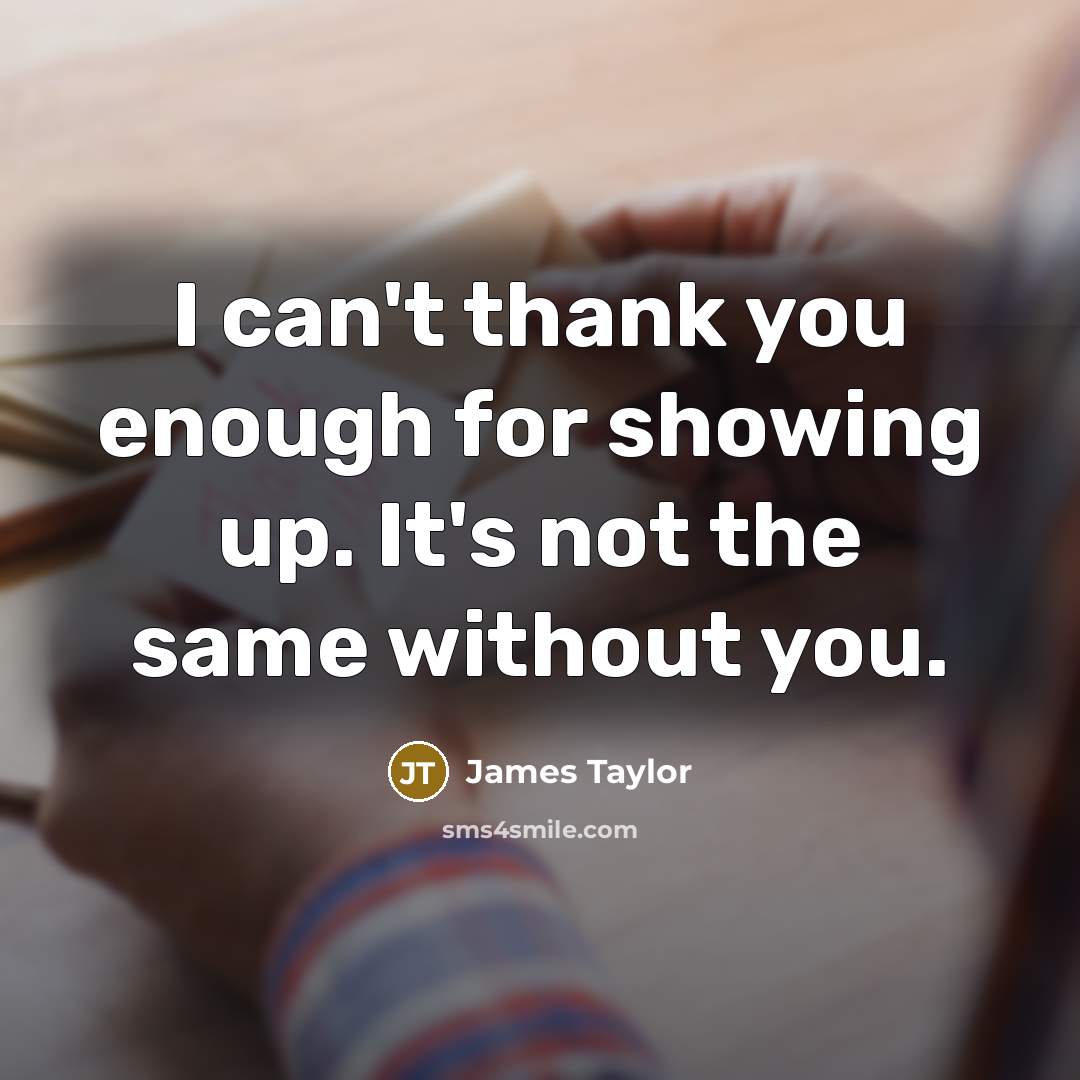 “I can't thank you enough for showing up. It's not…” quote by James Taylor